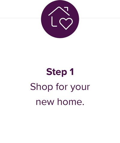 Step 1 - Shop for your new home.
